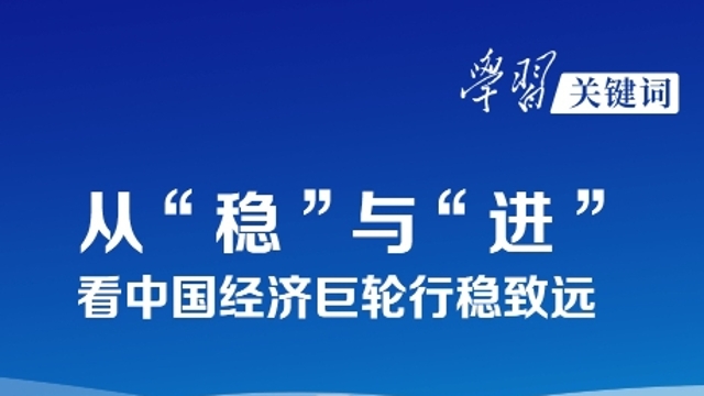 学习关键词丨从“稳”与“进”，看中国经济巨轮行稳致远