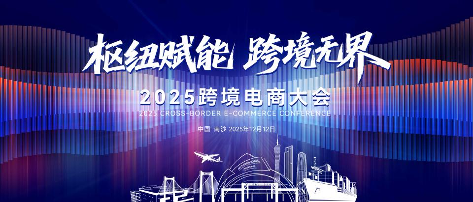 超300家国内外企业齐聚广州，2025跨境电商大会12月12日举行