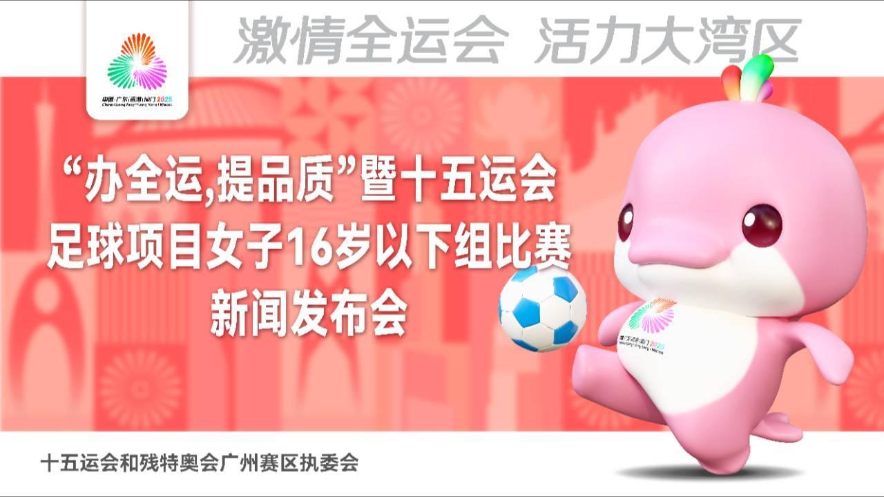 “办全运、提品质”暨十五运会足球项目女子16岁以下组比赛新闻发布会（2025年第9场）