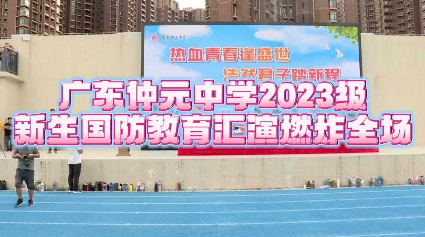 实战模拟，硬核出击！广东仲元中学2023级新生国防教育汇演燃炸全场