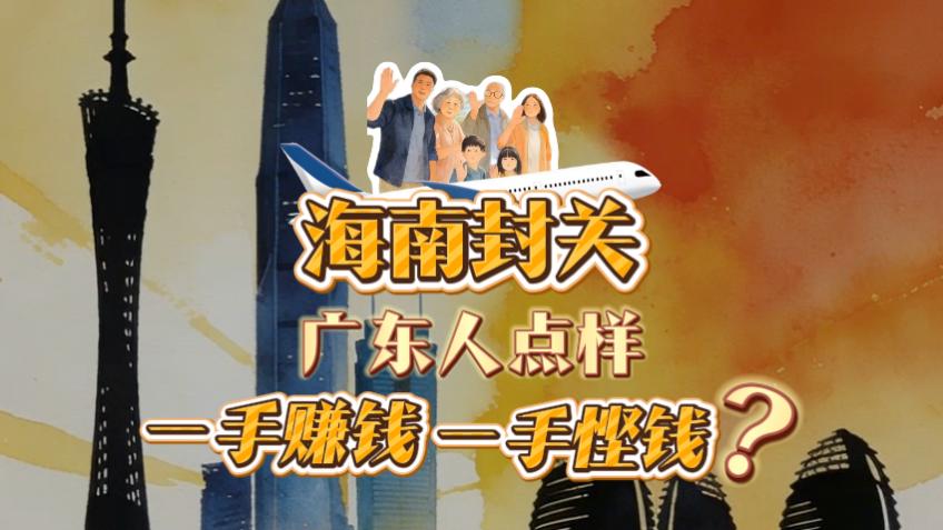 海南正式封关！看广东人如何一手赚钱一手悭钱→