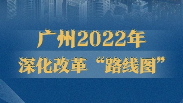 九张图带你读懂2022年广州全面深化改革“路线图”