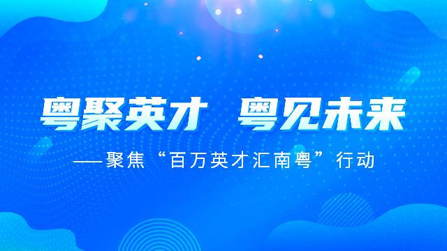 【专题】聚焦“百万英才汇南粤”行动