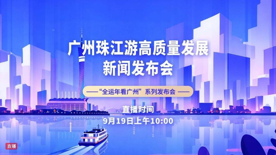 直播丨全运年看广州系列发布会——广州珠江游高质量发展新闻发布会